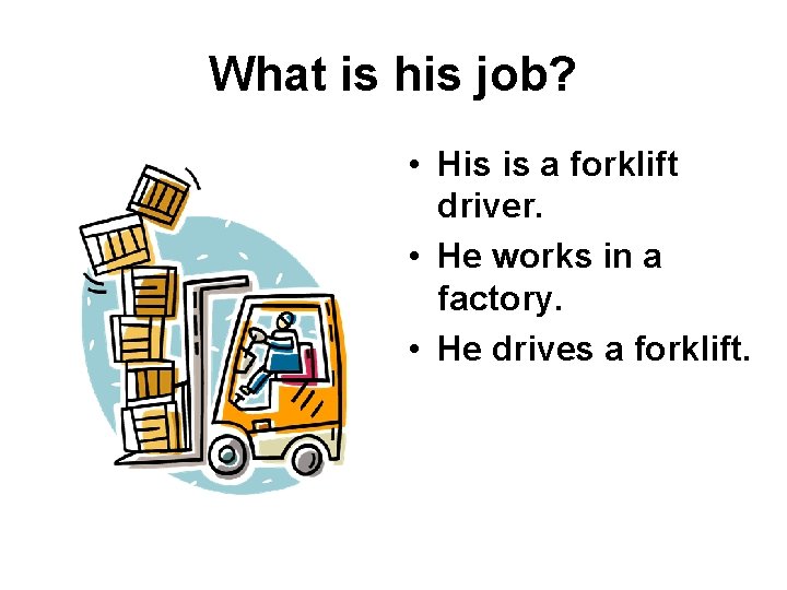 What is his job? • His is a forklift driver. • He works in
