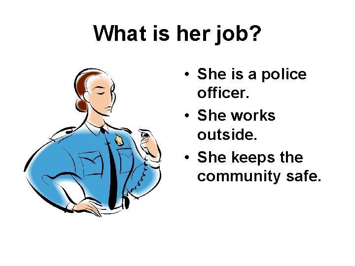 What is her job? • She is a police officer. • She works outside.