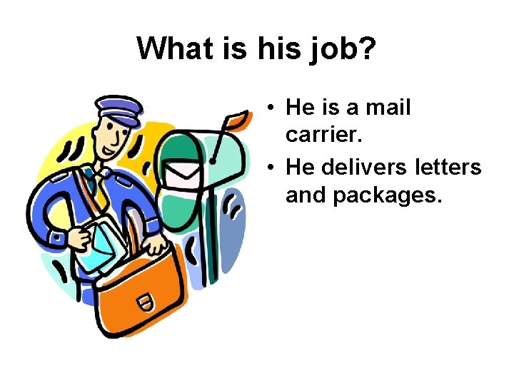 What is his job? • He is a mail carrier. • He delivers letters