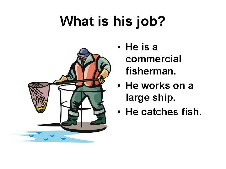 What is his job? • He is a commercial fisherman. • He works on