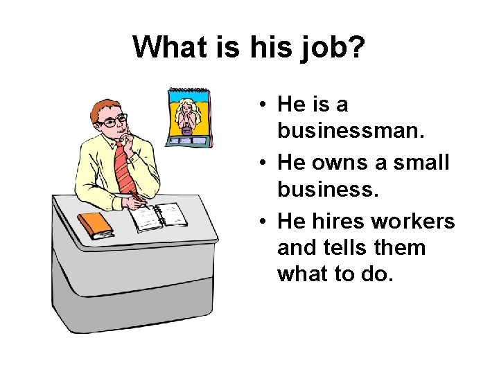 What is his job? • He is a businessman. • He owns a small