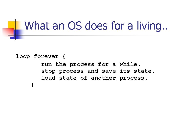 What an OS does for a living. . loop forever { run the process What an OS does for a living. . loop forever { run the process