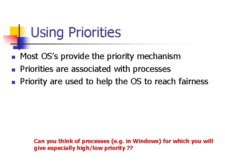 Using Priorities n n n Most OS’s provide the priority mechanism Priorities are associated