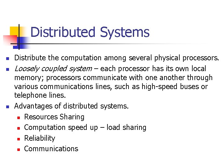 Distributed Systems n n n Distribute the computation among several physical processors. Loosely coupled Distributed Systems n n n Distribute the computation among several physical processors. Loosely coupled