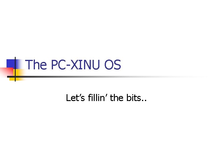 The PC-XINU OS Let’s fillin’ the bits. . 