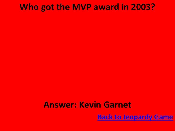 Who got the MVP award in 2003? Answer: Kevin Garnet Back to Jeopardy Game