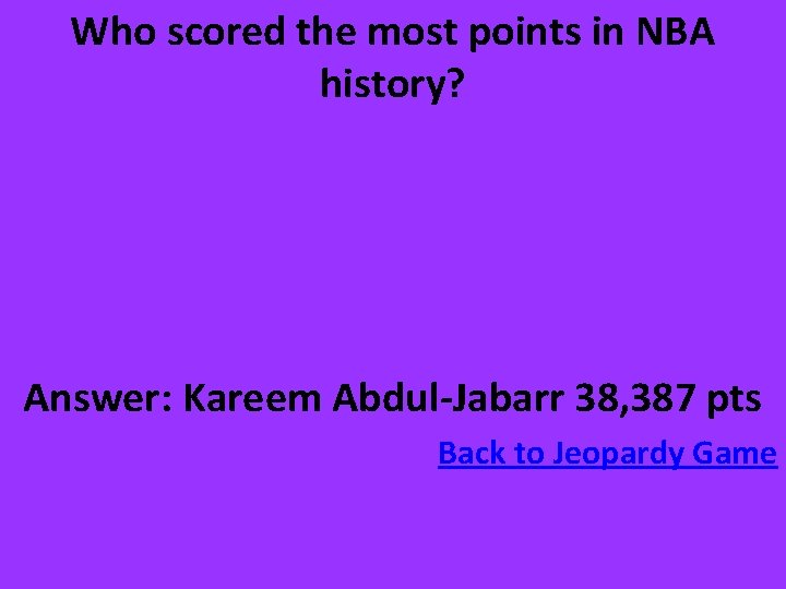 Who scored the most points in NBA history? Answer: Kareem Abdul-Jabarr 38, 387 pts