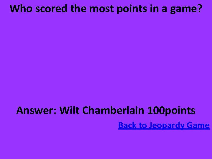 Who scored the most points in a game? Answer: Wilt Chamberlain 100 points Back