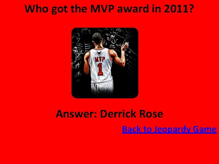 Who got the MVP award in 2011? Answer: Derrick Rose Back to Jeopardy Game