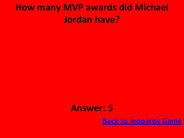 How many MVP awards did Michael Jordan have? Answer: 5 Back to Jeopardy Game