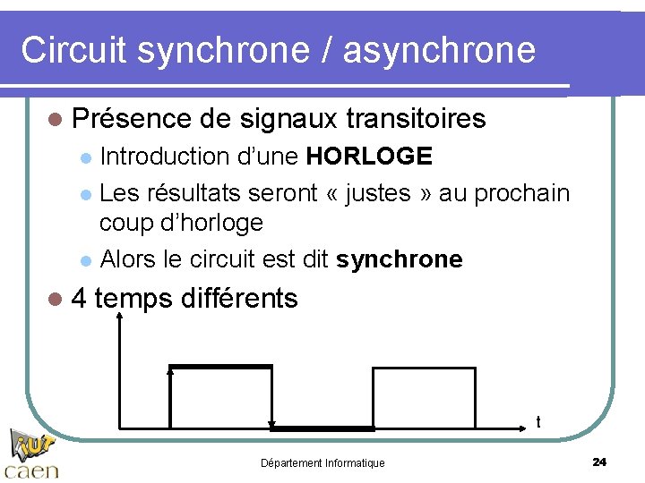 Circuit synchrone / asynchrone l Présence de signaux transitoires Introduction d’une HORLOGE l Les