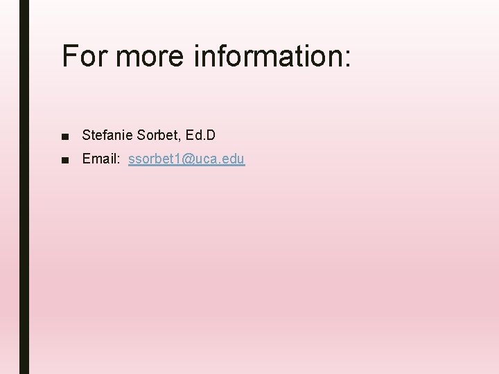 For more information: ■ Stefanie Sorbet, Ed. D ■ Email: ssorbet 1@uca. edu 