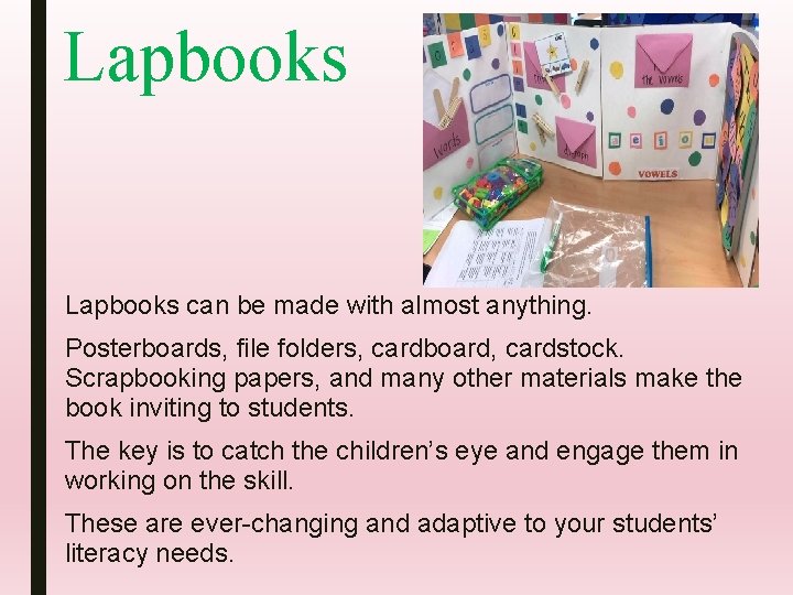 Lapbooks can be made with almost anything. Posterboards, file folders, cardboard, cardstock. Scrapbooking papers,