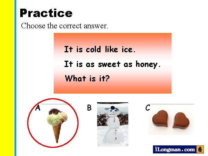 Practice Choose the correct answer. It is cold like ice. It is as sweet