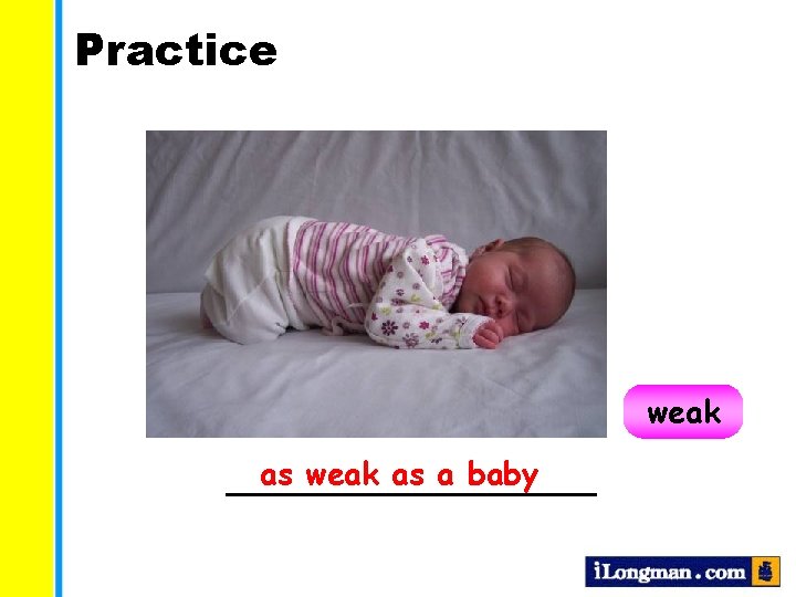 Practice weak as a baby __________  Practice weak as a baby __________