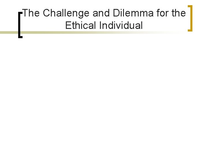 The Challenge and Dilemma for the Ethical Individual 