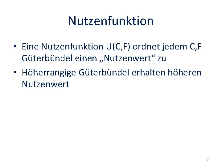 Nutzenfunktion • Eine Nutzenfunktion U(C, F) ordnet jedem C, FGüterbündel einen „Nutzenwert“ zu •