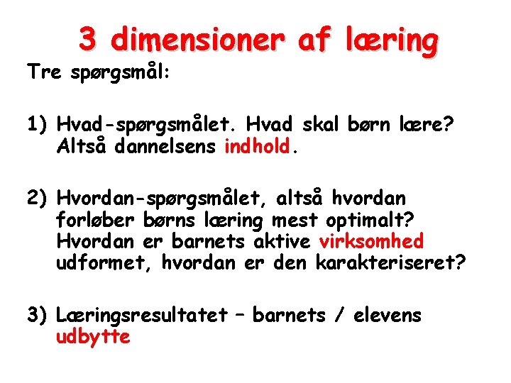 3 dimensioner af læring Tre spørgsmål: 1) Hvad-spørgsmålet. Hvad skal børn lære? Altså dannelsens