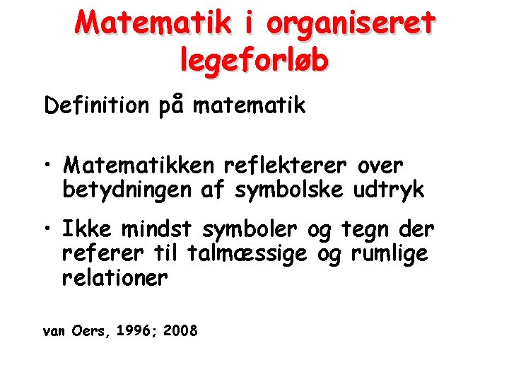 Matematik i organiseret legeforløb Definition på matematik • Matematikken reflekterer over betydningen af symbolske