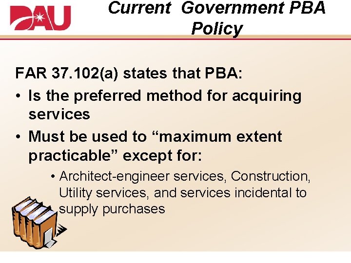 Current Government PBA Policy FAR 37. 102(a) states that PBA: • Is the preferred