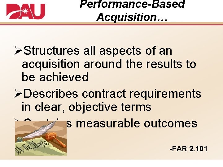 Performance-Based Acquisition… ØStructures all aspects of an acquisition around the results to be achieved