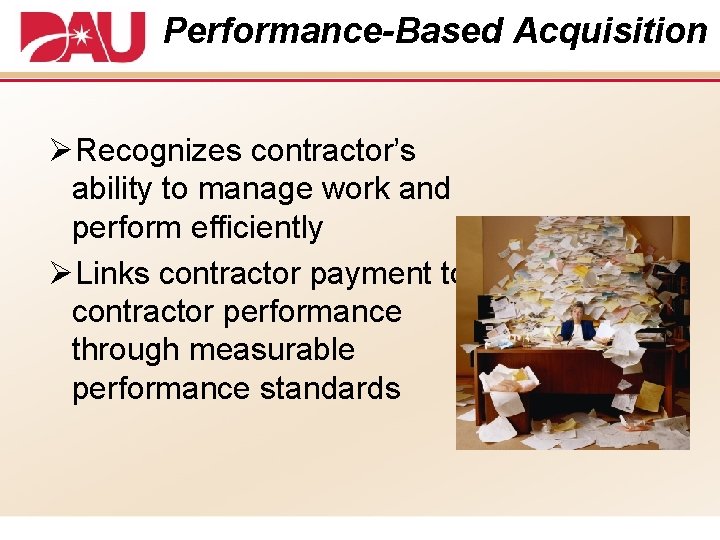 Performance-Based Acquisition ØRecognizes contractor’s ability to manage work and perform efficiently ØLinks contractor payment