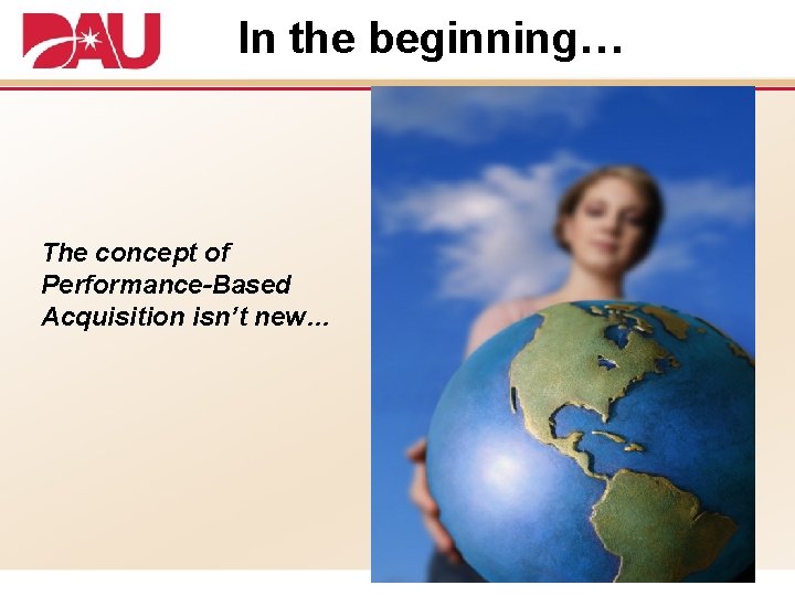 In the beginning… The concept of Performance-Based Acquisition isn’t new… 