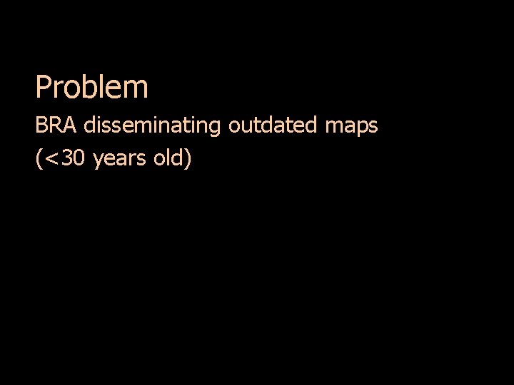 Problem BRA disseminating outdated maps (<30 years old) 