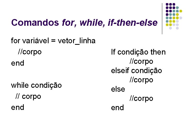 Comandos for, while, if-then-else for variável = vetor_linha //corpo end while condição // corpo