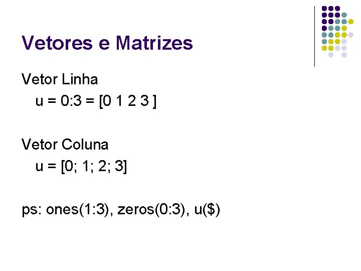 Vetores e Matrizes Vetor Linha u = 0: 3 = [0 1 2 3