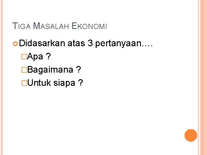 TIGA MASALAH EKONOMI Didasarkan atas 3 pertanyaan…. �Apa ? �Bagaimana ? �Untuk siapa ?