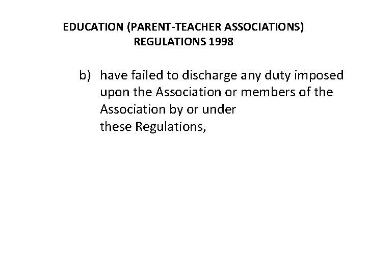 EDUCATION (PARENT-TEACHER ASSOCIATIONS) REGULATIONS 1998 b) have failed to discharge any duty imposed upon