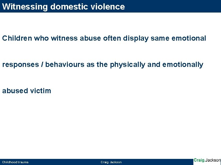 Witnessing domestic violence Children who witness abuse often display same emotional responses / behaviours