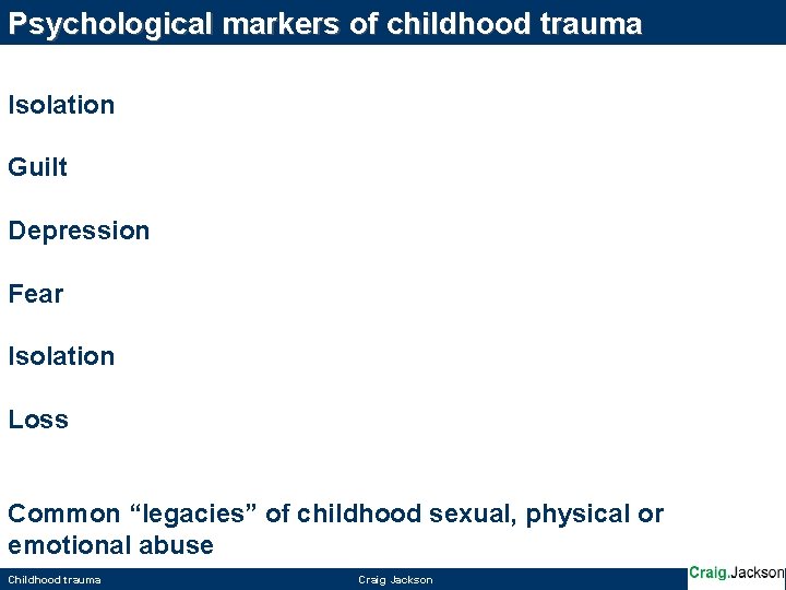 Psychological markers of childhood trauma Isolation Guilt Depression Fear Isolation Loss Common “legacies” of