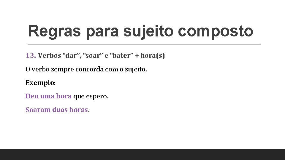 Regras para sujeito composto 13. Verbos “dar”, “soar” e “bater” + hora(s) O verbo