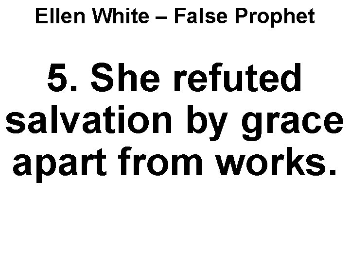 Ellen White – False Prophet 5. She refuted salvation by grace apart from works.