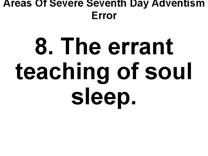 Areas Of Severe Seventh Day Adventism Error 8. The errant teaching of soul sleep.