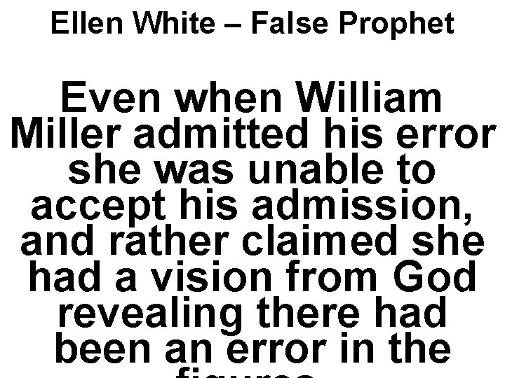 Ellen White – False Prophet Even when William Miller admitted his error she was