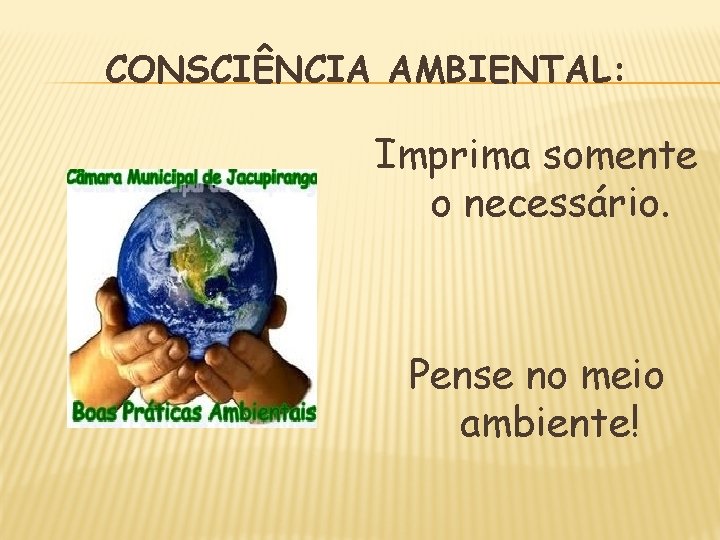 CONSCIÊNCIA AMBIENTAL: Imprima somente o necessário. Pense no meio ambiente! 