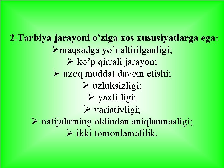 2. Tarbiya jarayoni o’ziga xos xususiyatlarga ega: Ømaqsadga yo’naltirilganligi; Ø ko’p qirrali jarayon; Ø