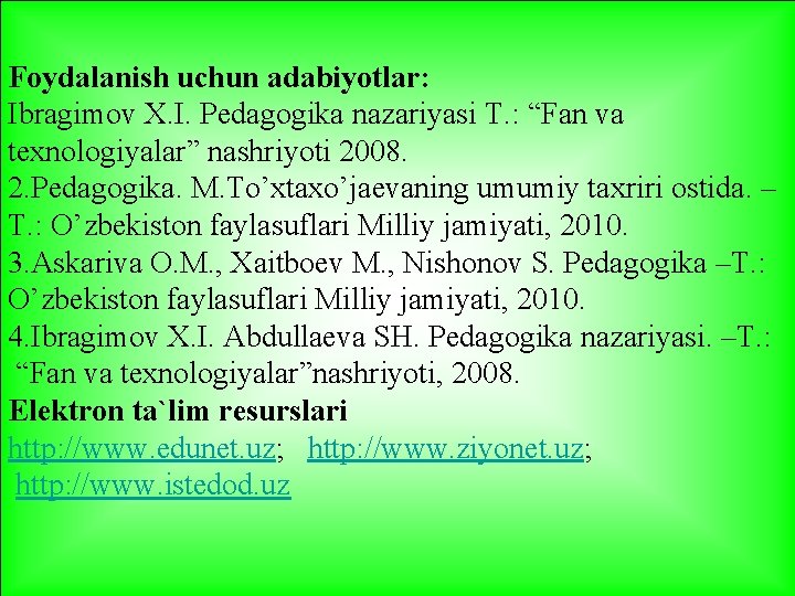  Foydalanish uchun adabiyotlar: Ibragimov X. I. Pedagogika nazariyasi T. : “Fan va texnologiyalar”