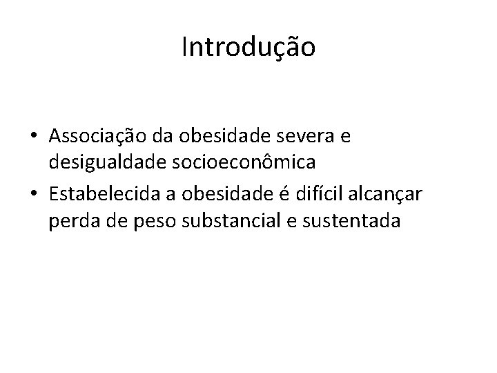 Introdução • Associação da obesidade severa e desigualdade socioeconômica • Estabelecida a obesidade é