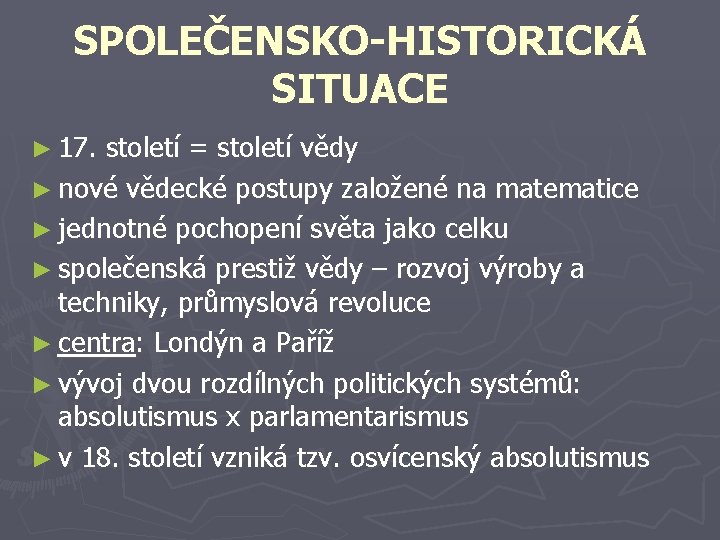 SPOLEČENSKO-HISTORICKÁ SITUACE ► 17. století = století vědy ► nové vědecké postupy založené na