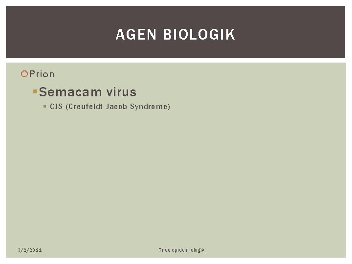 AGEN BIOLOGIK Prion § Semacam virus § CJS (Creufeldt Jacob Syndrome) 3/2/2021 Triad epidemiologik