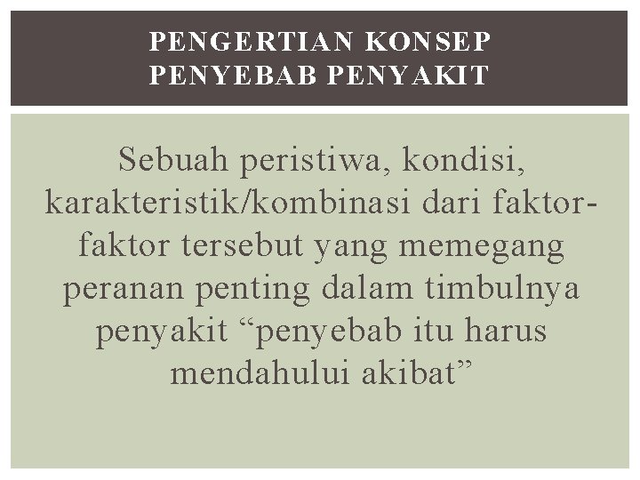 PENGERTIAN KONSEP PENYEBAB PENYAKIT Sebuah peristiwa, kondisi, karakteristik/kombinasi dari faktor tersebut yang memegang peranan