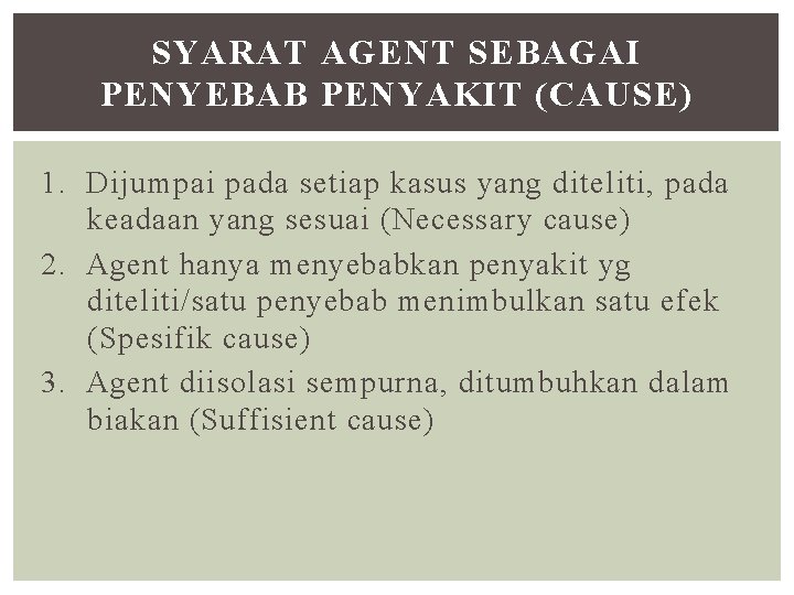 SYARAT AGENT SEBAGAI PENYEBAB PENYAKIT (CAUSE) 1. Dijumpai pada setiap kasus yang diteliti, pada
