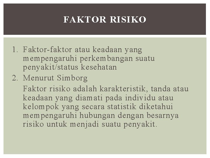 FAKTOR RISIKO 1. Faktor-faktor atau keadaan yang mempengaruhi perkembangan suatu penyakit/status kesehatan 2. Menurut