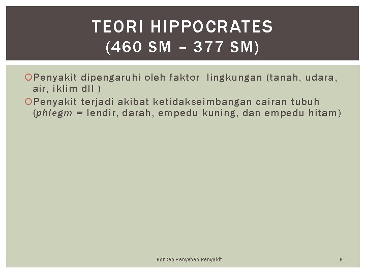TEORI HIPPOCRATES (460 SM – 377 SM) Penyakit dipengaruhi oleh faktor lingkungan (tanah, udara,