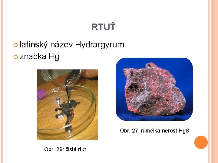 RTUŤ latinský název Hydrargyrum značka Hg Obr. 27: rumělka nerost Hg. S Obr. 26: