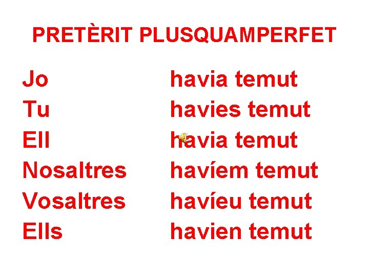 PRETÈRIT PLUSQUAMPERFET Jo Tu Ell Nosaltres Vosaltres Ells havia temut havies temut havia temut